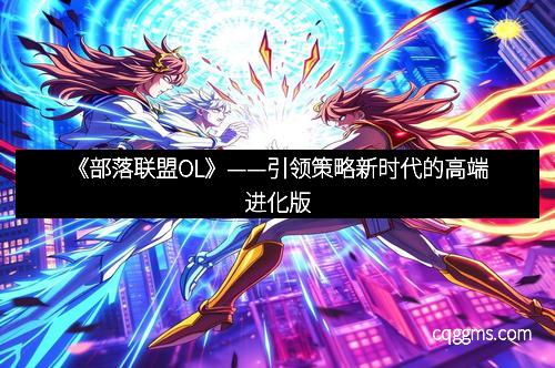 《部落联盟OL》——引领策略新时代的高端进化版